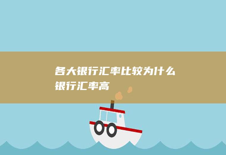 各大银行汇率比较,为什么银行汇率高