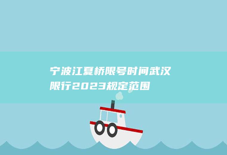 宁波江夏桥限号时间,武汉限行2023规定范围