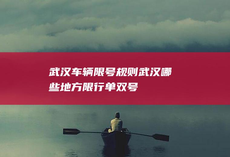 武汉车辆限号规则,武汉哪些地方限行单双号