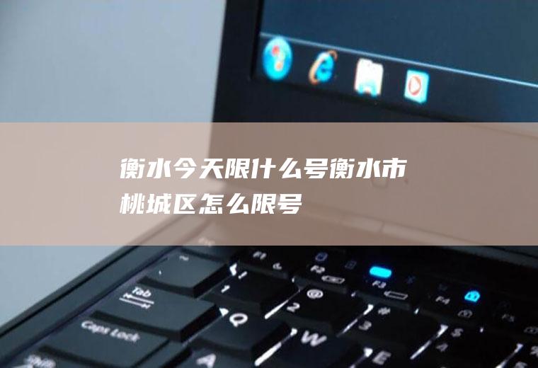 衡水今天限什么号,衡水市桃城区怎么限号