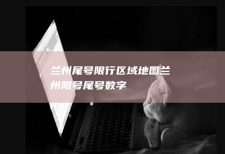 兰州尾号限行区域地图,兰州限号尾号数字