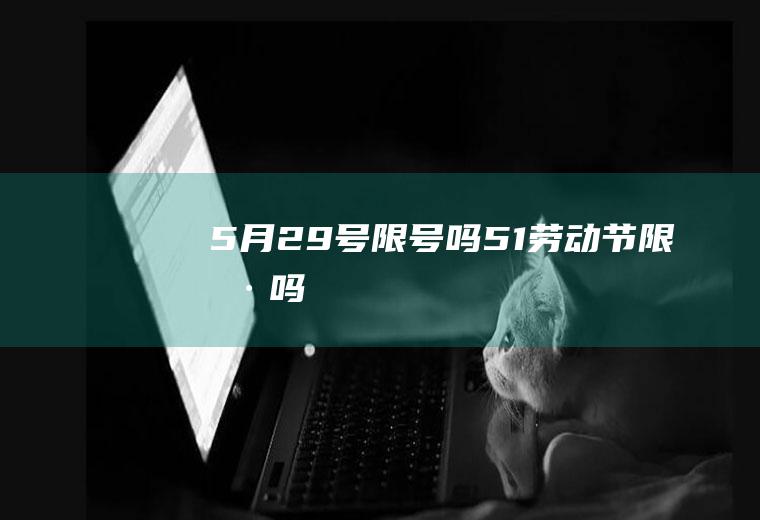 5月29号限号吗,51劳动节限号吗