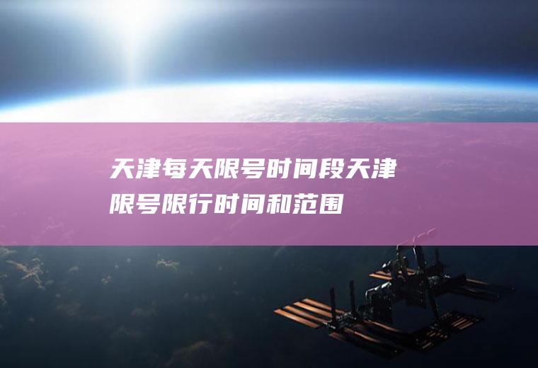 天津每天限号时间段,天津限号限行时间和范围