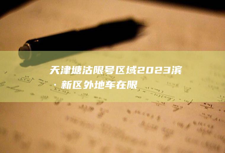 天津塘沽限号区域,2023滨海新区外地车在限号范围内吗