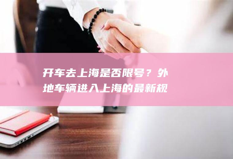 开车去上海是否限号？外地车辆进入上海的最新规定？