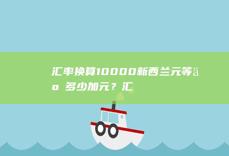 汇率换算：10000新西兰元等于多少加元？汇率计算用乘法还是除法方法？