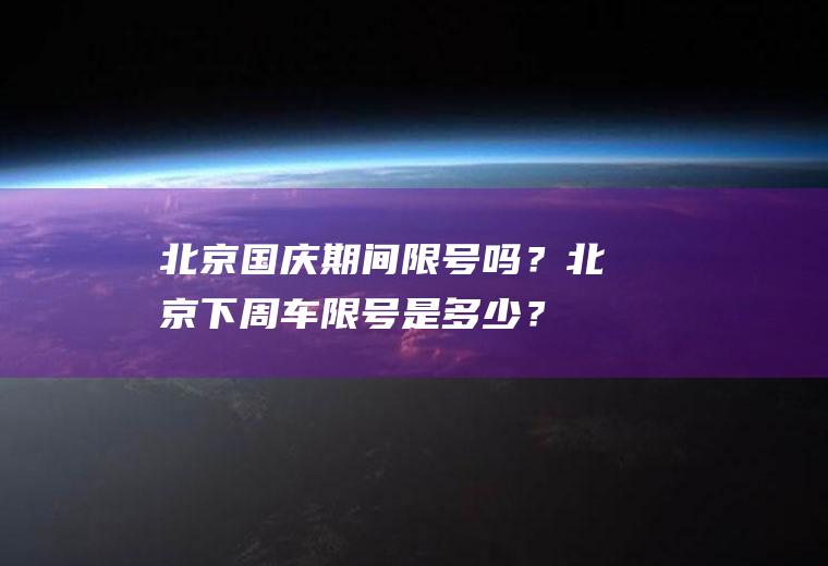 北京国庆期间限号吗？北京下周车限号是多少？