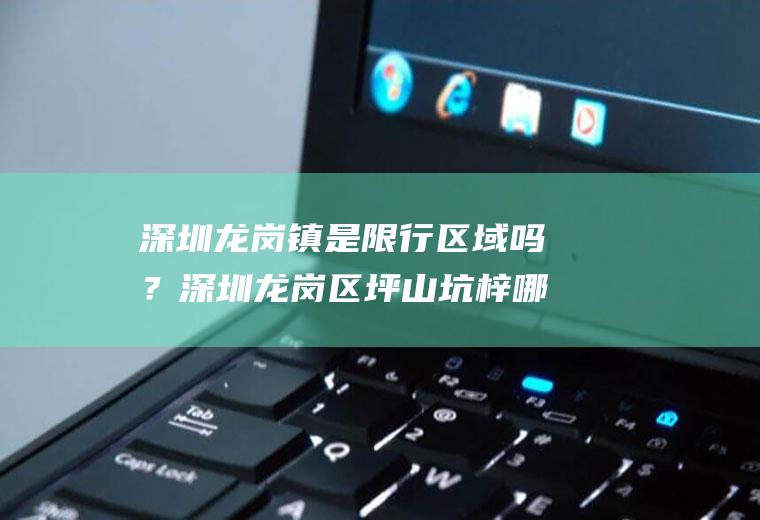 深圳龙岗镇是限行区域吗？深圳龙岗区坪山坑梓哪些路限行？