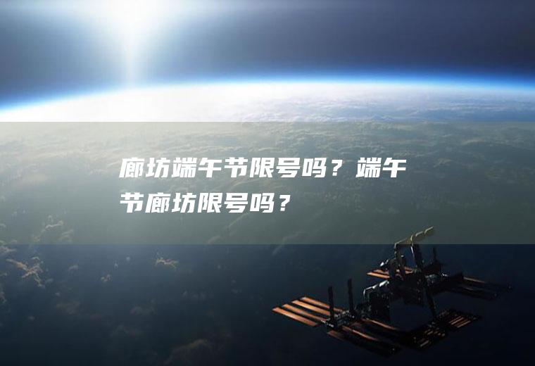 廊坊端午节限号吗？端午节廊坊限号吗？