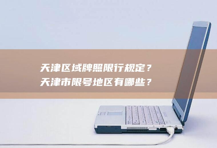 天津区域牌照限行规定？天津市限号地区有哪些？