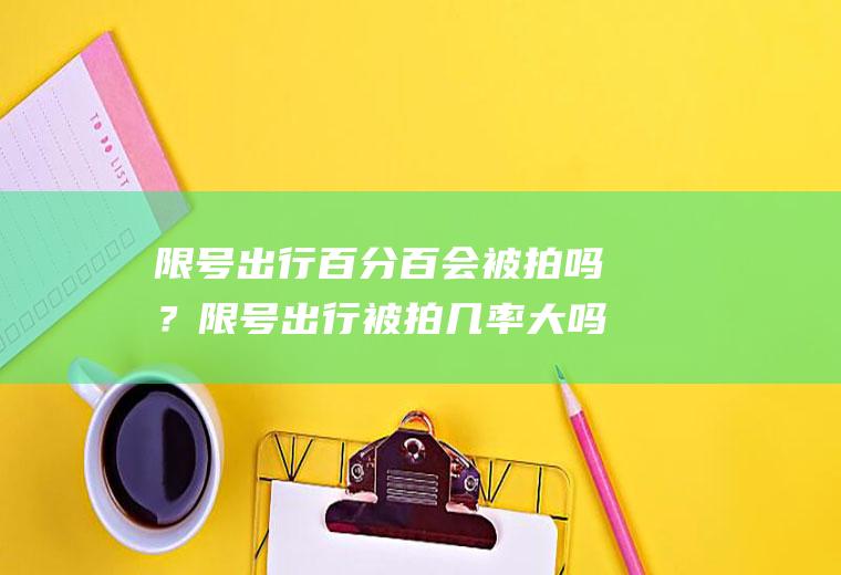 限号出行百分百会被拍吗？限号出行被拍几率大吗？