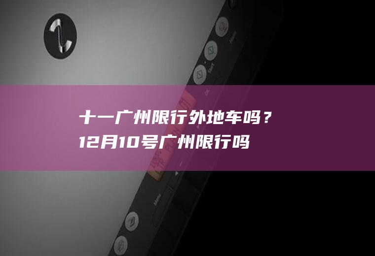 十一广州限行外地车吗？12月10号广州限行吗？