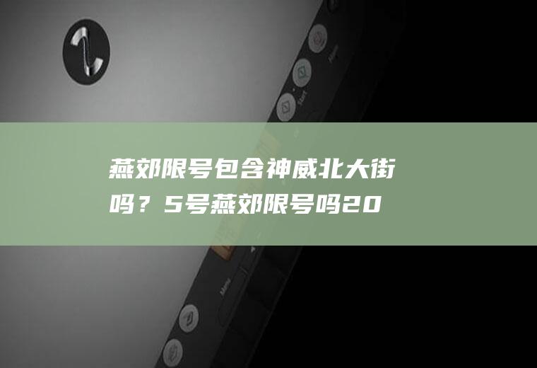 燕郊限号包含神威北大街吗？5号燕郊限号吗2023年1月燕郊还实行限号吗？