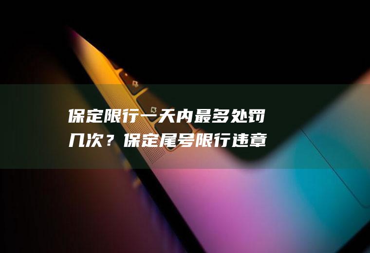 保定限行一天内最多处罚几次？保定尾号限行违章处罚标准？