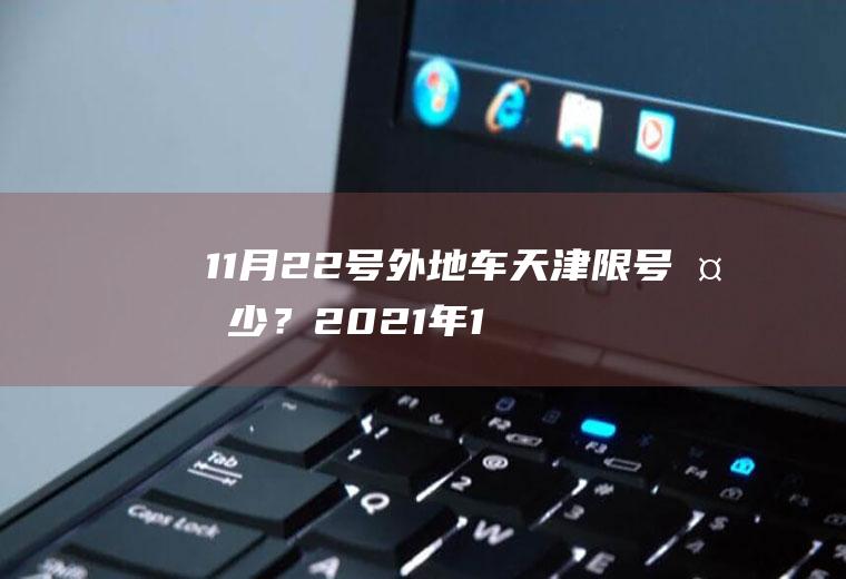 11月22号外地车天津限号多少？2021年11月16日限号吗？