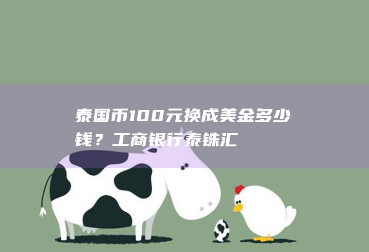 泰国币100元换成美金多少钱？工商银行泰铢汇率今天？