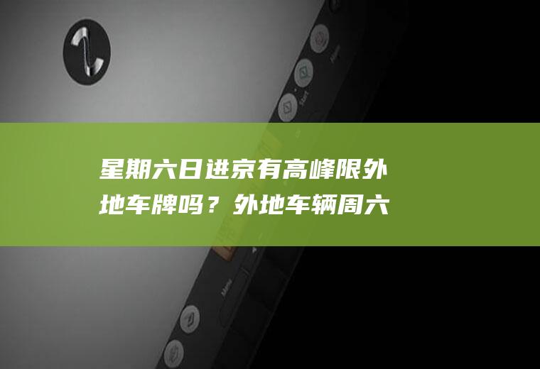 星期六日进京有高峰限外地车牌吗？外地车辆周六和周日进京有限制吗？