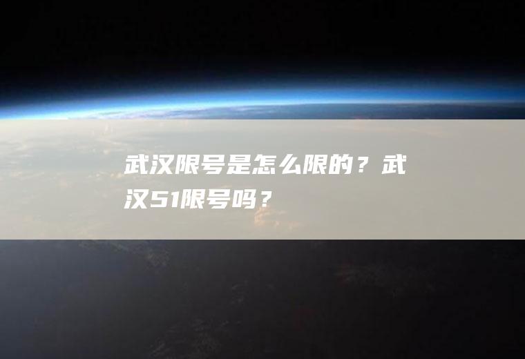 武汉限号是怎么限的？武汉51限号吗？