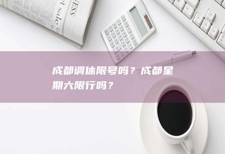 成都调休限号吗？成都星期六限行吗？