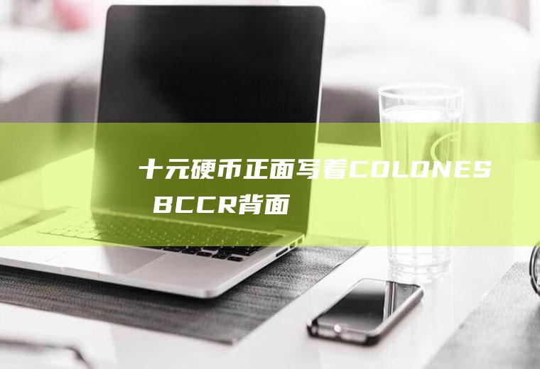 十元硬币正面写着COLONES和BCCR背面写的是COSTARlCA是那的钱呀？bccr100元硬币是哪个国家？