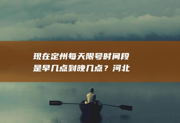 现在定州每天限号时间段是早几点到晚几点？河北不限行的城市？