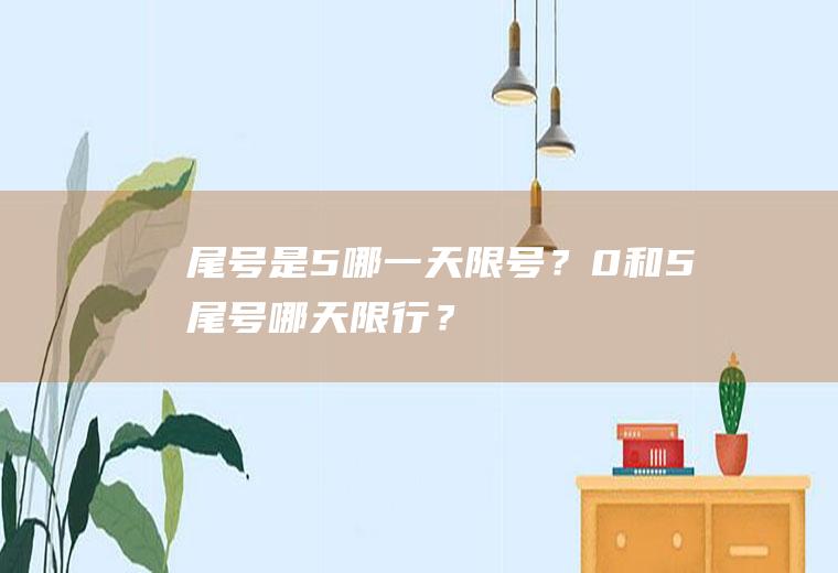 尾号是5哪一天限号？0和5尾号哪天限行？