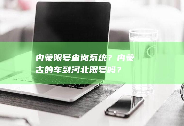 内蒙限号查询系统？内蒙古的车到河北限号吗？
