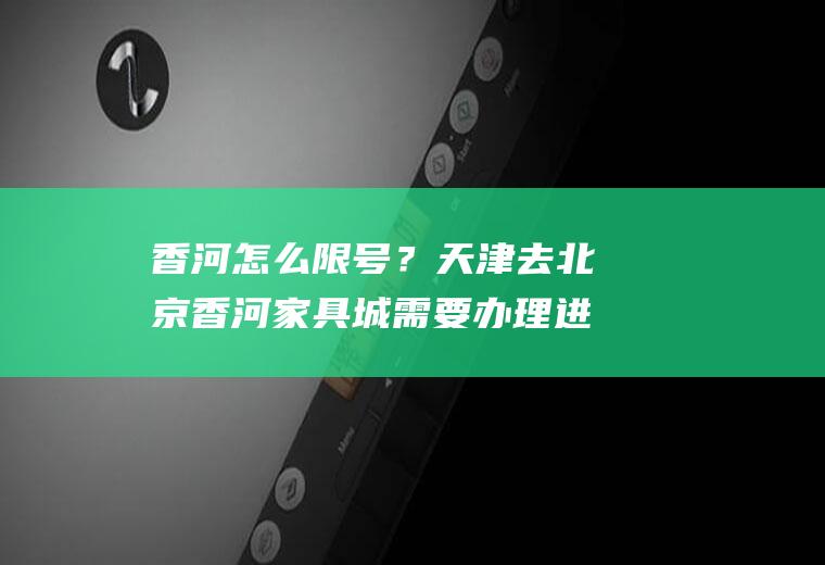 香河怎么限号？天津去北京香河家具城需要办理进京证吗？
