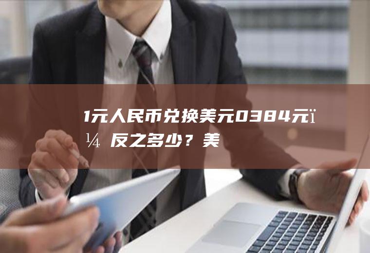 1元人民币兑换美元0.384元，反之多少？美元汇率实时行情