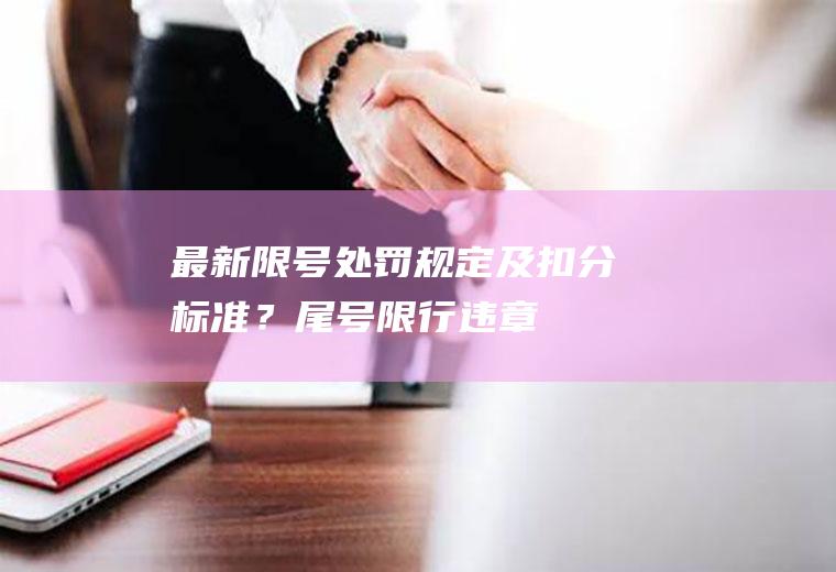 最新限号处罚规定及扣分标准？尾号限行违章