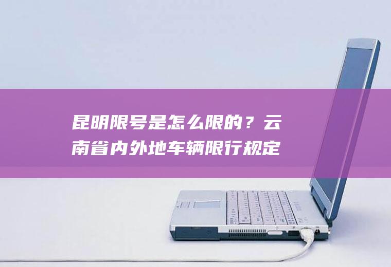 昆明限号是怎么限的？云南省内外地车辆限行规定？