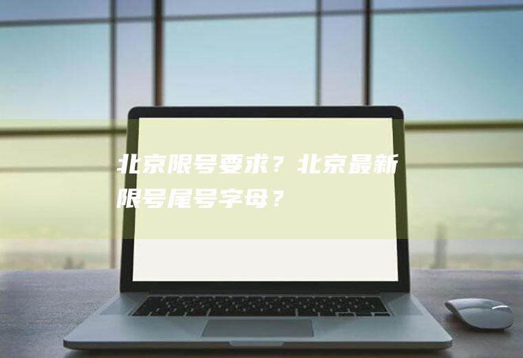 北京限号要求？北京最新限号尾号字母？