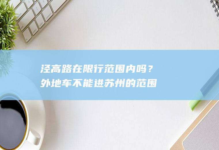 泾高路在限行范围内吗？外地车不能进苏州的范围？