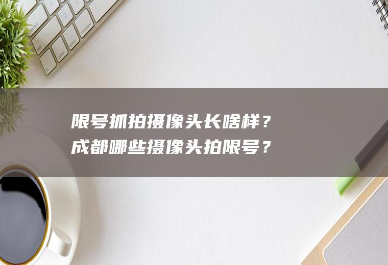 限号抓拍摄像头长啥样？成都哪些摄像头拍限号？