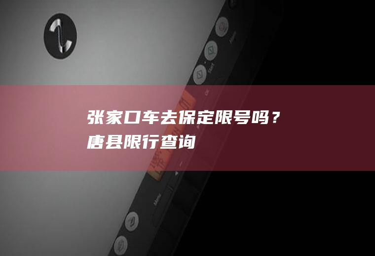张家口车去保定限号吗？唐县限行查询