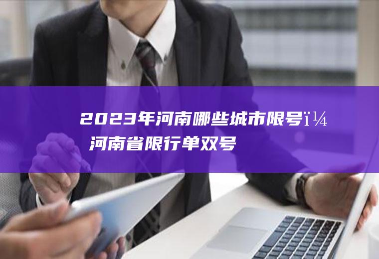 2023年河南哪些城市限号？河南省限行单双号都有哪些城市？