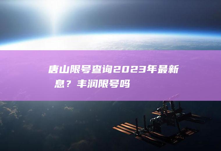 唐山限号查询2023年最新消息？丰润限号吗