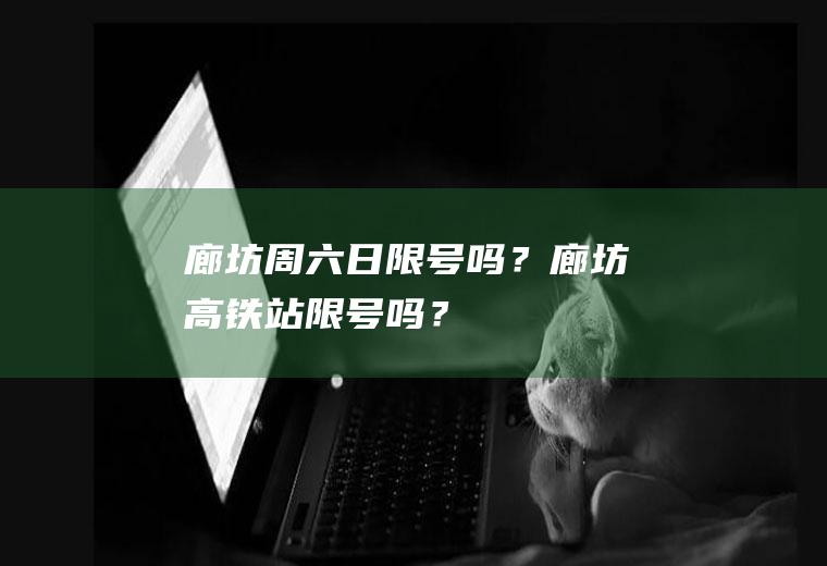 廊坊周六日限号吗？廊坊高铁站限号吗？