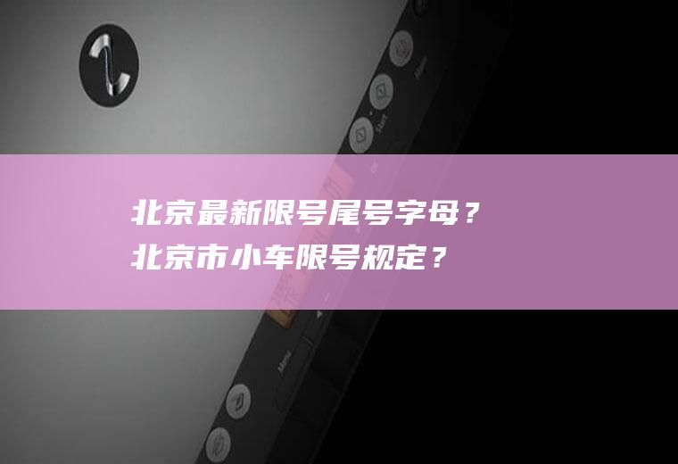北京最新限号尾号字母?北京市小车限号规定?