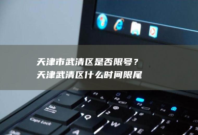 天津市武清区是否限号？天津武清区什么时间限尾号？