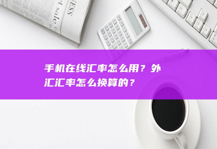 手机在线汇率怎么用？外汇汇率怎么换算的？