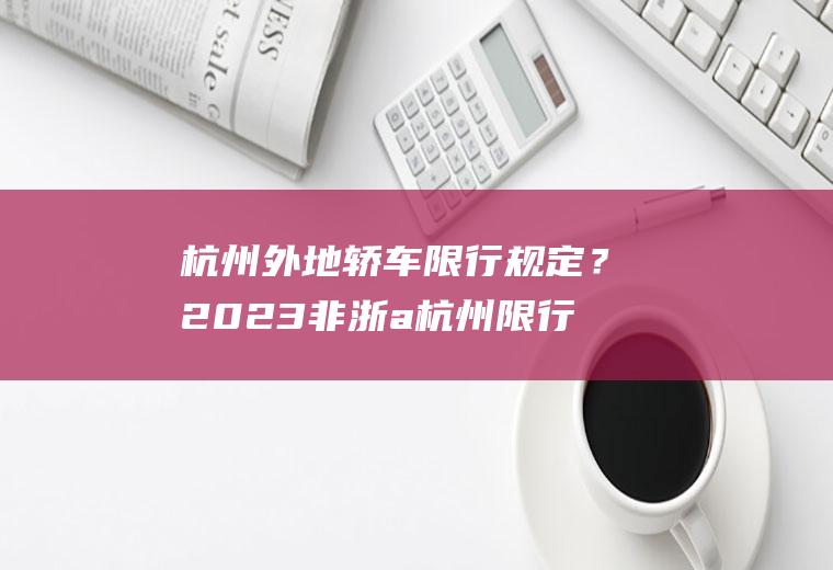 杭州外地轿车限行规定？2023非浙a杭州限行时间和范围？