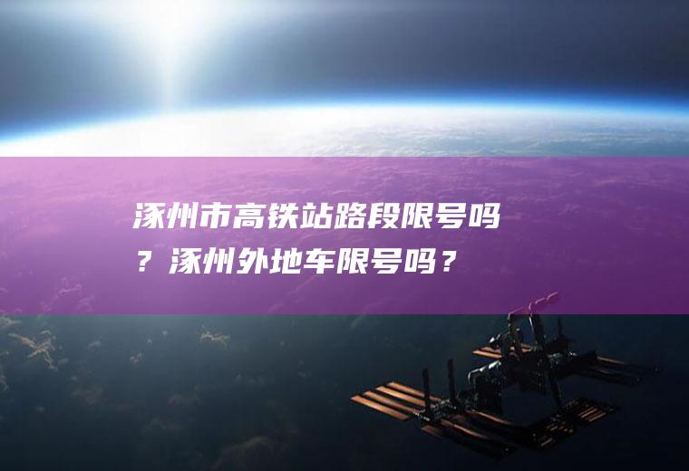 涿州市高铁站路段限号吗？涿州外地车限号吗？