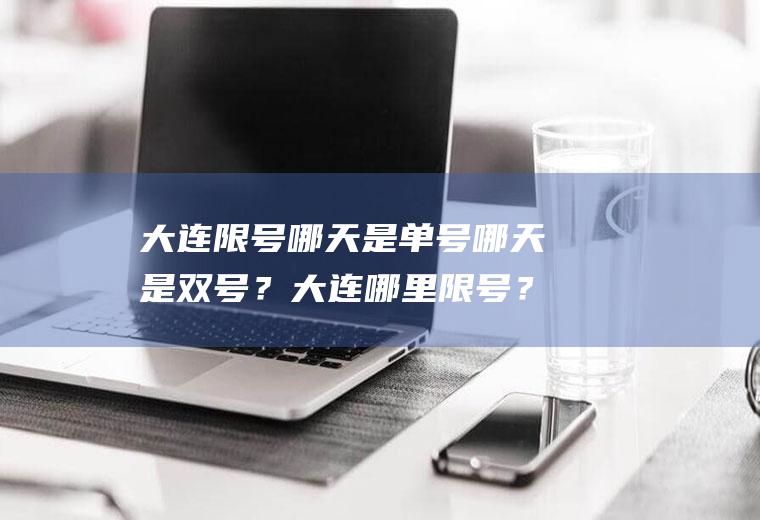 大连限号哪天是单号哪天是双号？大连哪里限号？