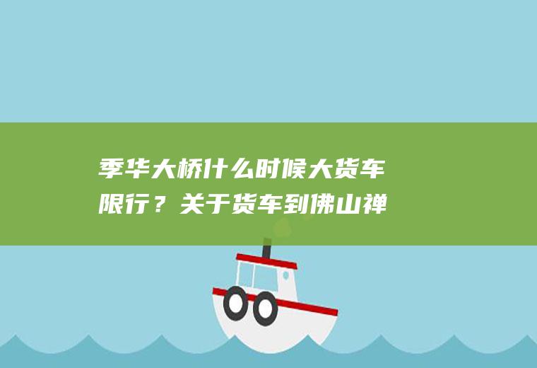季华大桥什么时候大货车限行？关于货车到佛山禅城区的进入路线和时间？
