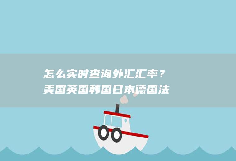 怎么实时查询外汇汇率？美国英国韩国日本德国法国俄罗斯的货币单位和外汇汇率是多少？