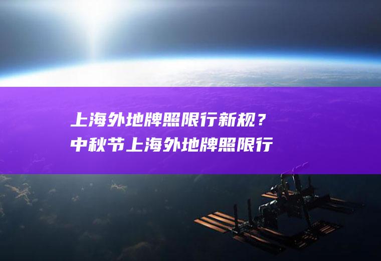 上海外地牌照限行新规？中秋节上海外地牌照限行吗？