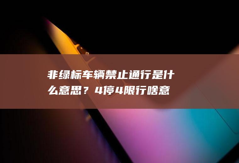 非绿标车辆禁止通行是什么意思？4停4限行啥意思？