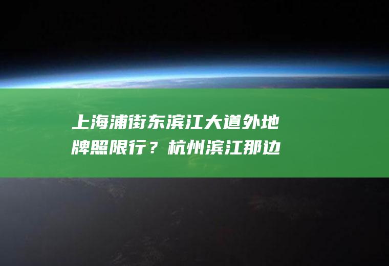 上海浦街东滨江大道外地牌照限行？杭州滨江那边外地车辆限行吗？