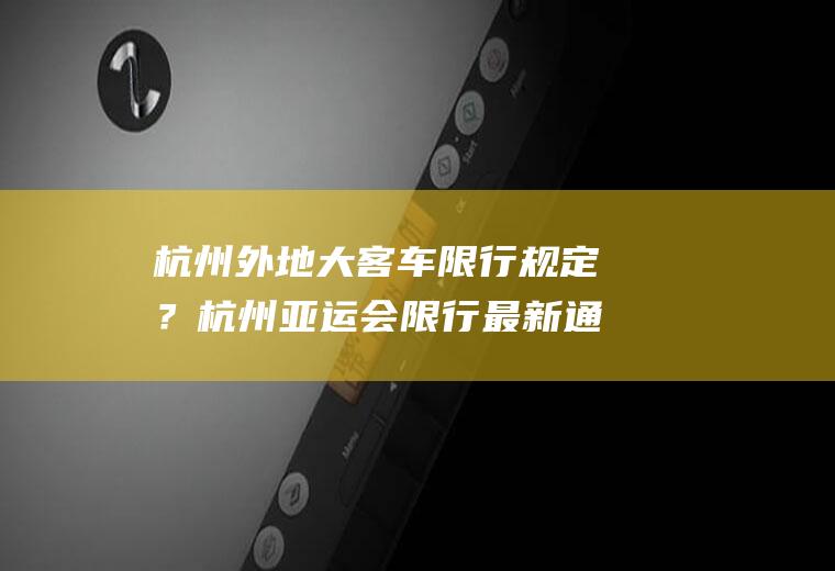 杭州外地大客车限行规定？杭州亚运会限行最新通知怎么处罚？